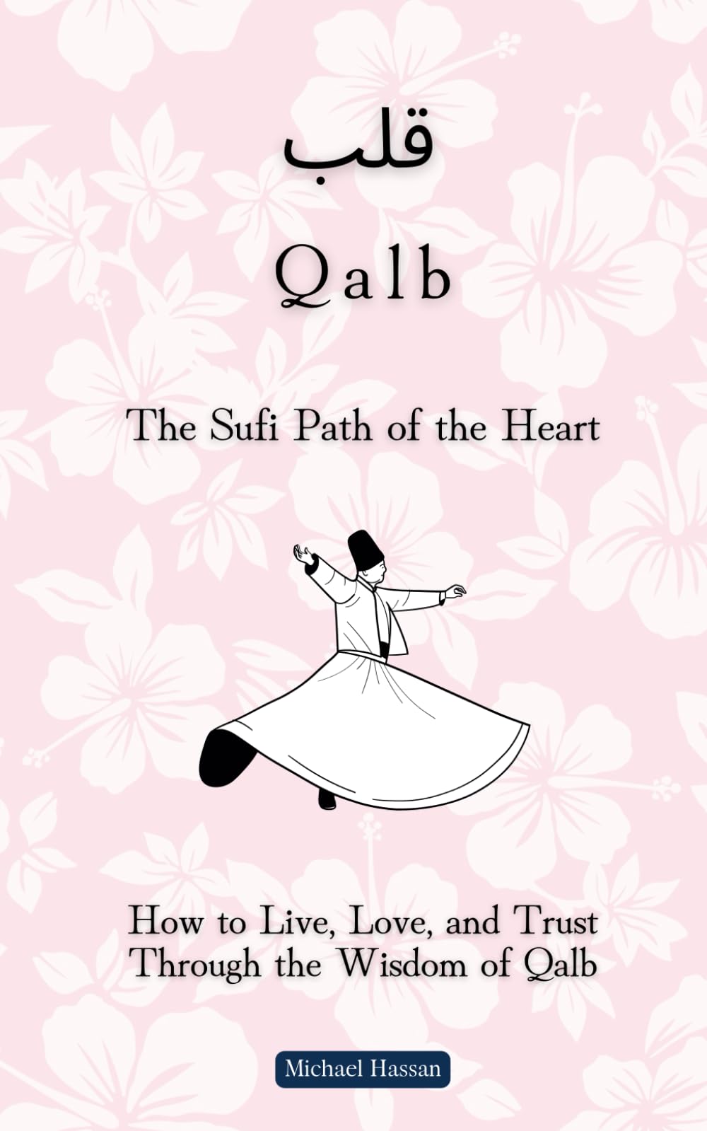 The Sufi Path of the Heart: How to Live, Love, and Trust Through the Wisdom of Qalb