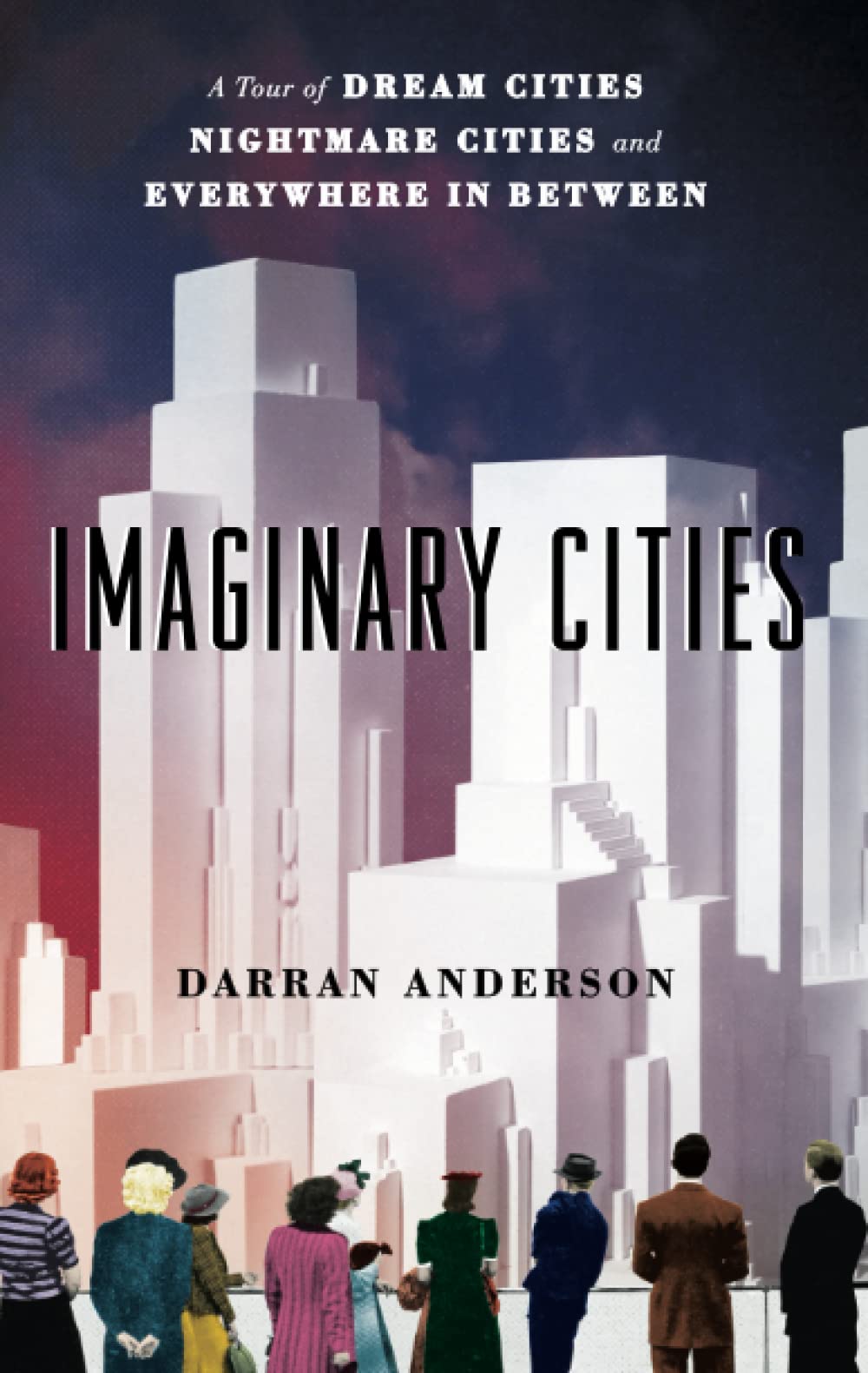 Imaginary Cities: A Tour of Dream Cities, Nightmare Cities, and Everywhere in Between
