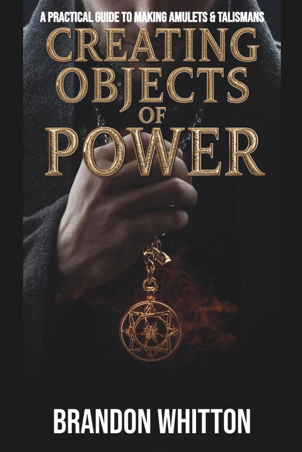 Creating Objects of Power: A Practical Guide to Making Amulets & Talismans