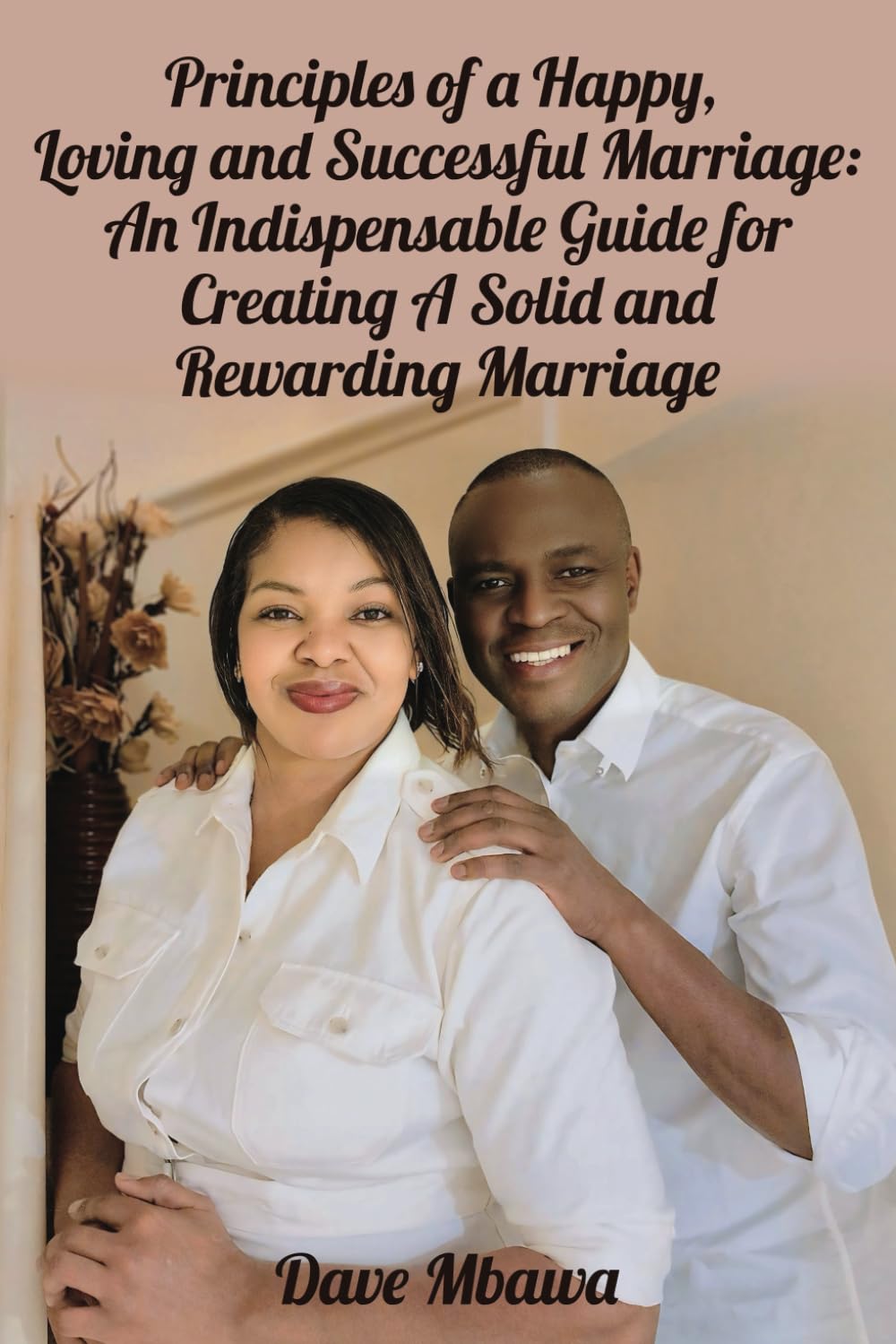 Principles of a Happy, Loving and Successful Marriage: An Indispensable Guide for Creating A Solid and Rewarding Marriage