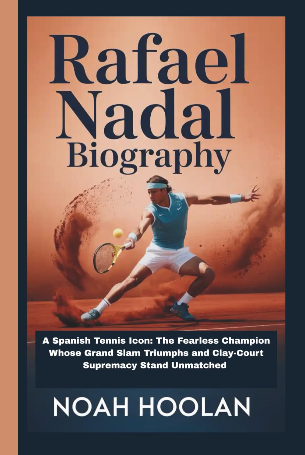 RAFAEL NADAL BIOGRAPHY: A Spanish Tennis Icon: The Fearless Champion Whose Grand Slam Triumphs and Clay-Court Supremacy Stand Unmatched