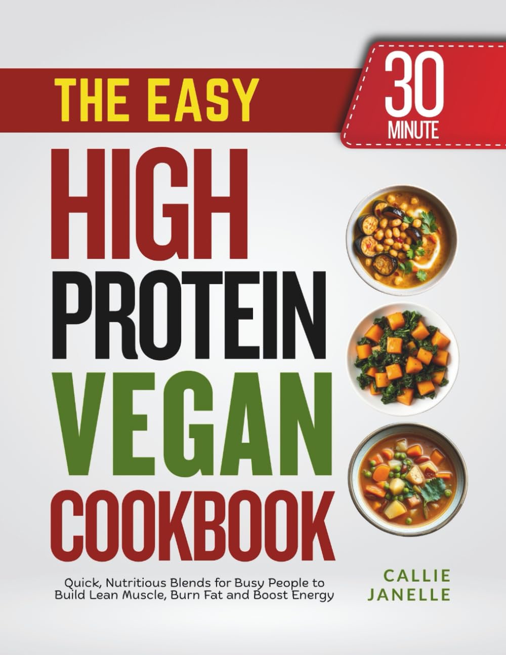 The Easy 30-Minute High Protein Vegan Cookbook: Delicious Plant-Based Meals to Build Strength, Burn Fat and Boost Energy