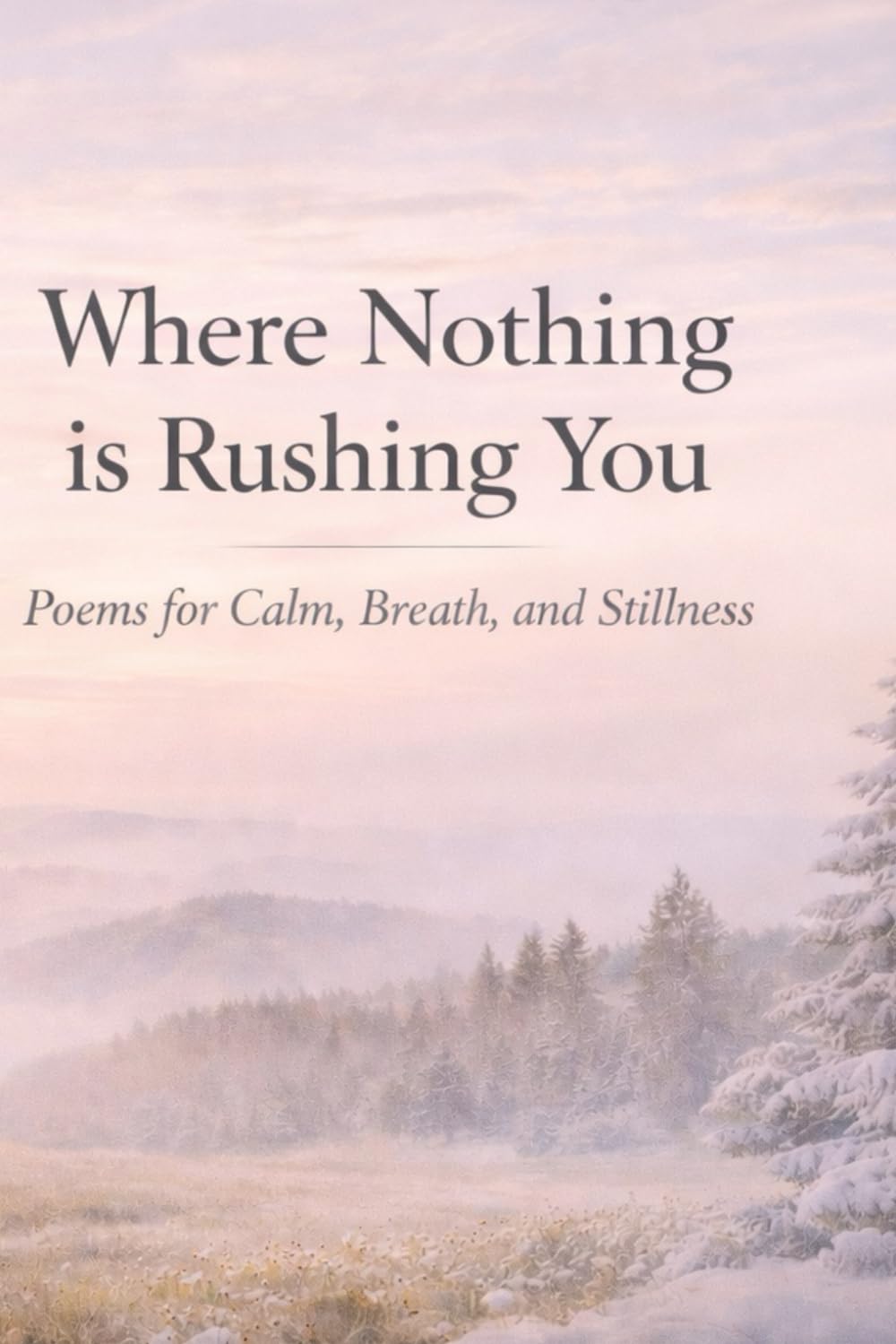 Where Nothing is Rushing You: Poems for Calm, Breath, and Stillness