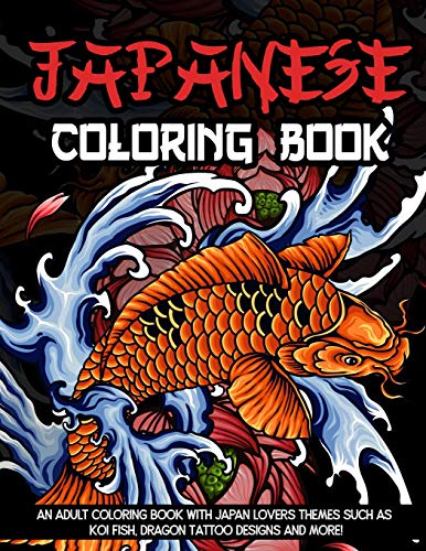 Japanese Coloring Book: An Adult Coloring Book With Japan Lovers Themes Such As Koi Fish, Dragon Tat Japanese Coloring Book: An Adult Coloring Book With Japan Lovers Themes Such As Koi Fish, Dragon Tat