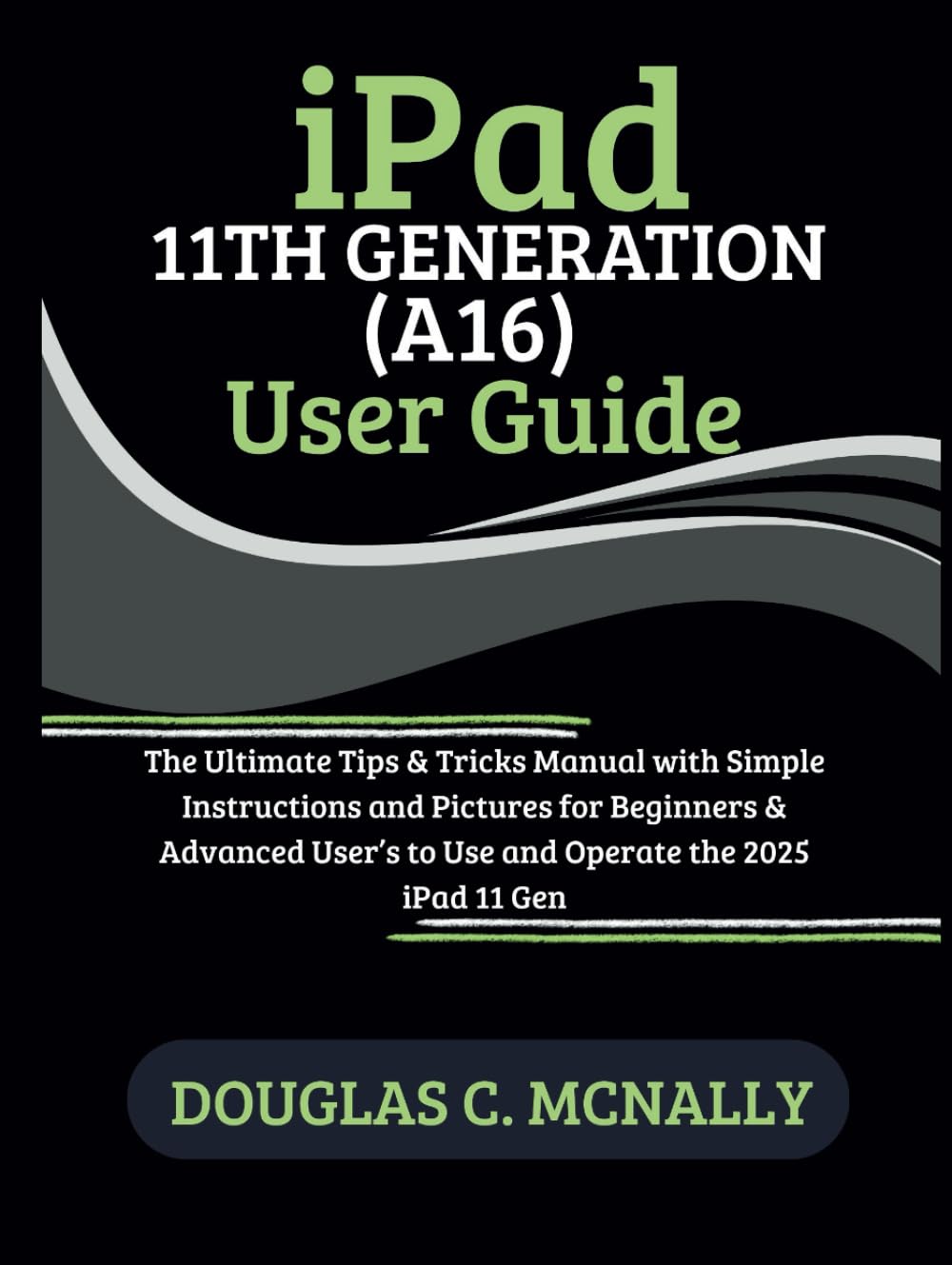iPad 11th Generation (A16) User Guide: The Ultimate Tips & Tricks Manual with Simple Instructions and Pictures for Beginners & Advanced User’s to Use and Operate the 2025 iPad 11 Gen