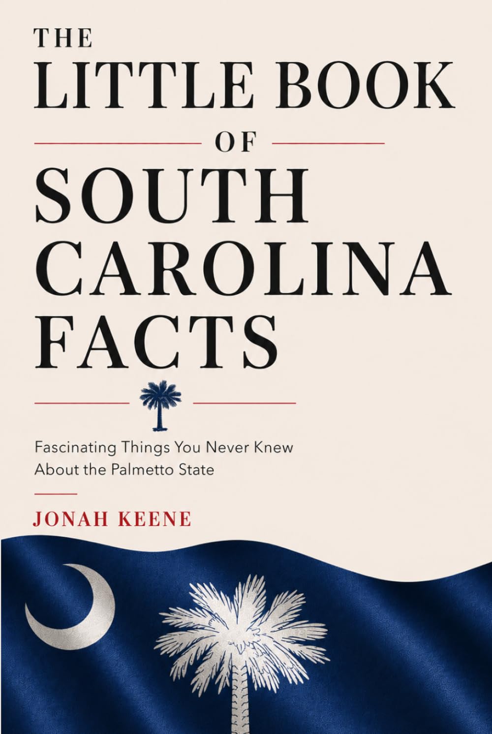 The Little Book of South Carolina Facts: Fascinating Things You Never Knew About the Palmetto State (The Little Book of American Facts Series)