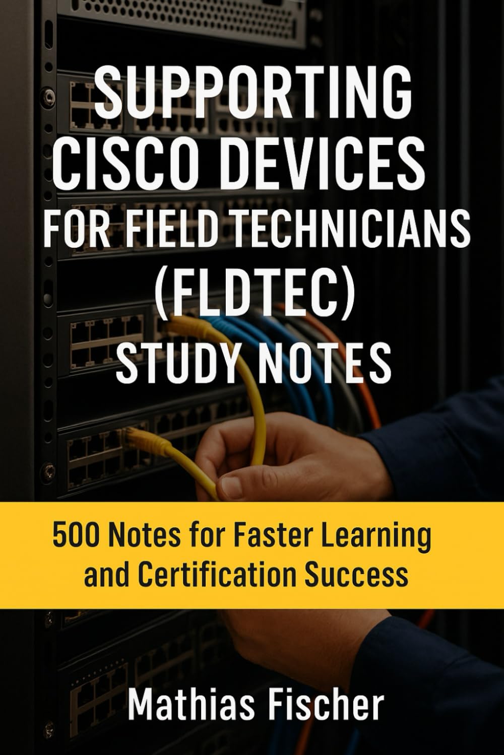 Supporting Cisco Devices for Field Technicians (FLDTEC) Study Notes: 500 Notes for Success of Faster Learning and Certification