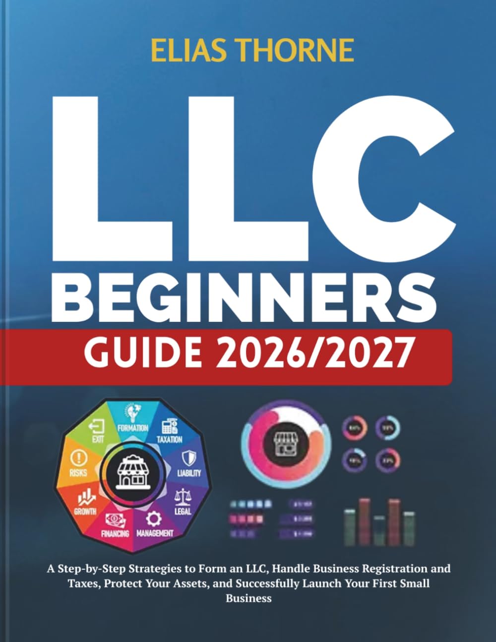 LLC BEGINNERS GUIDE 2026/2027: A Step-by-Step Strategies to Form an LLC, Handle Business Registration and Taxes, Protect Your Assets, and Successfully Launch Your First Small Business