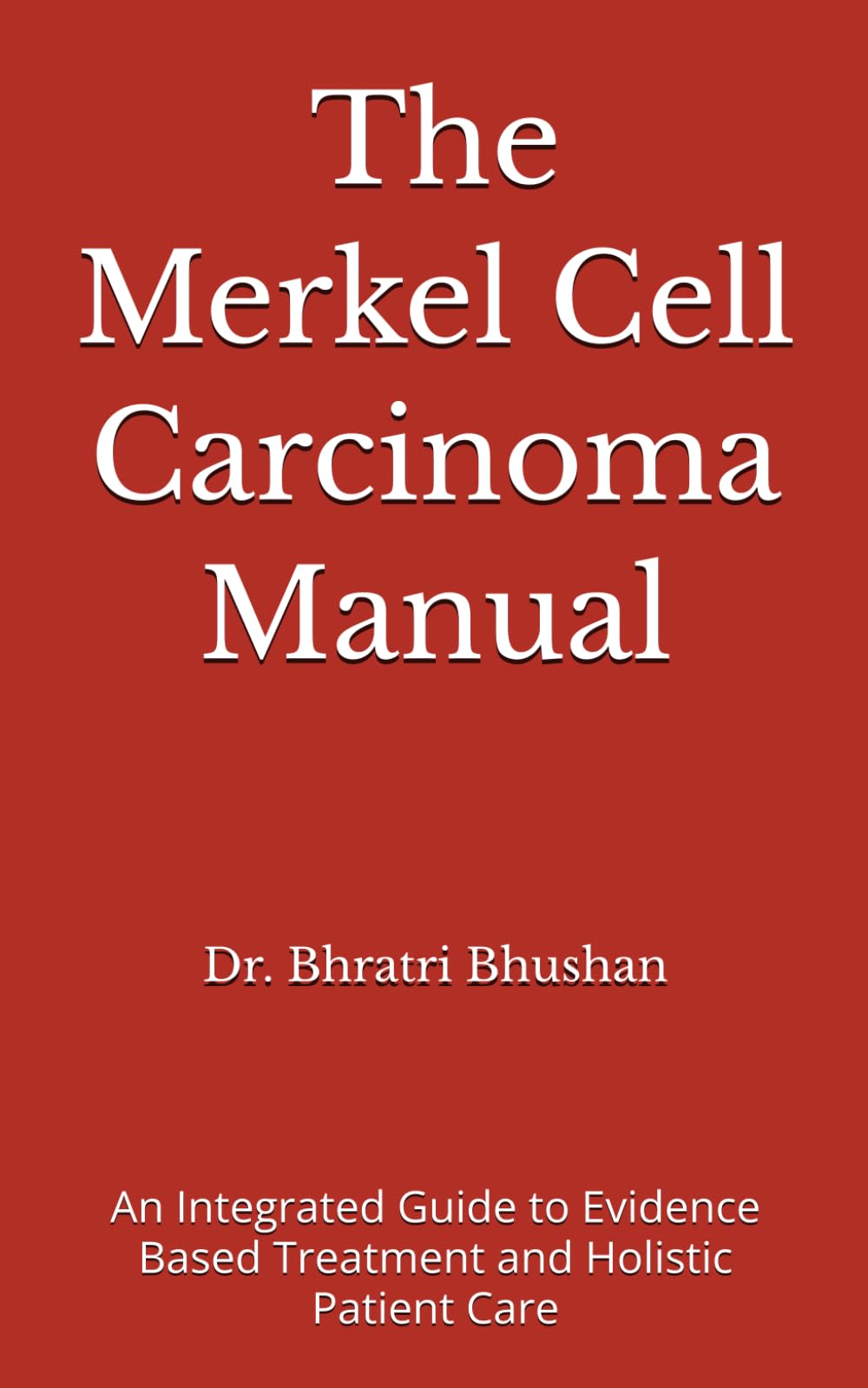 The Merkel Cell Carcinoma Manual: An Integrated Guide to Evidence Based Treatment and Holistic Patient Care