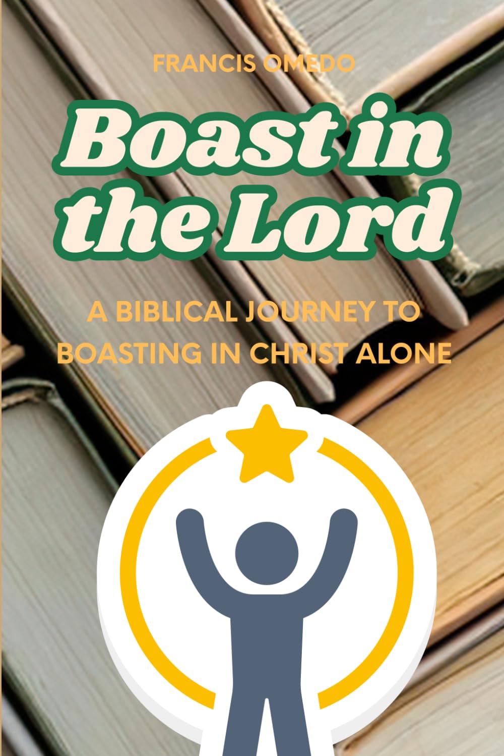 Boast in the Lord: A Biblical Journey to Boasting in Christ Alone