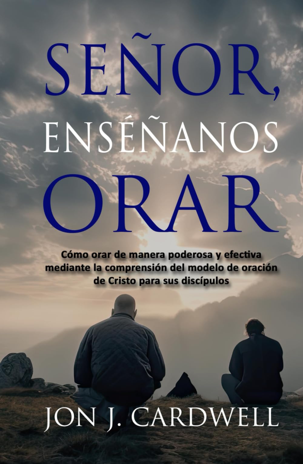 SEÑOR, ENSÉÑANOS A ORAR: Cómo orar de manera poderosa y efectiva mediante la comprensión del modelo de oración de Cristo para sus discípulos