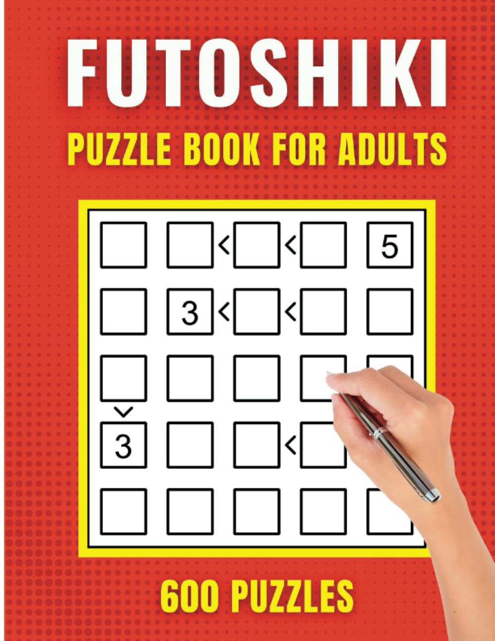 FUTOSHIKI PUZZLE BOOK FOR ADULTS: 600 EASY TO HARD MIXED GRID MATH LOGIC PUZZLES