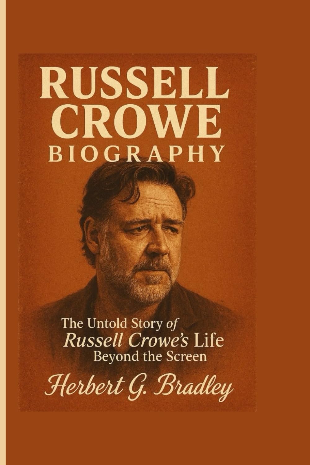 Russell Crowe Biography: The Untold Story of Russell Crowe's Life Beyond the Screen