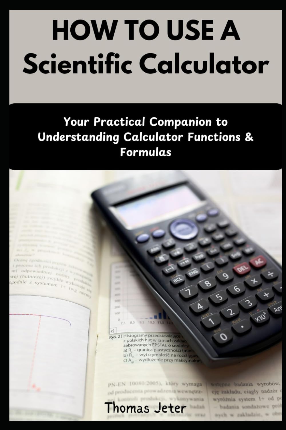 HOW TO USE A SCIENTIFIC CALCULATOR: Your Practical Companion to Understanding Calculator Functions & Formulas