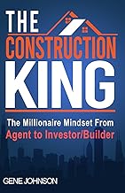 The Construction King: The Millionaire Mindset from Agent to Investor/Builder
