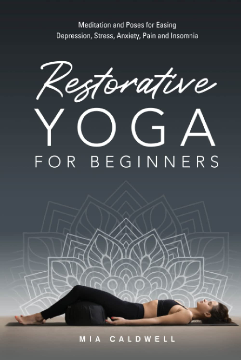Restorative Yoga for Beginners: Meditation and Poses for Easing Depression, Stress, Anxiety, Pain and Insomnia
