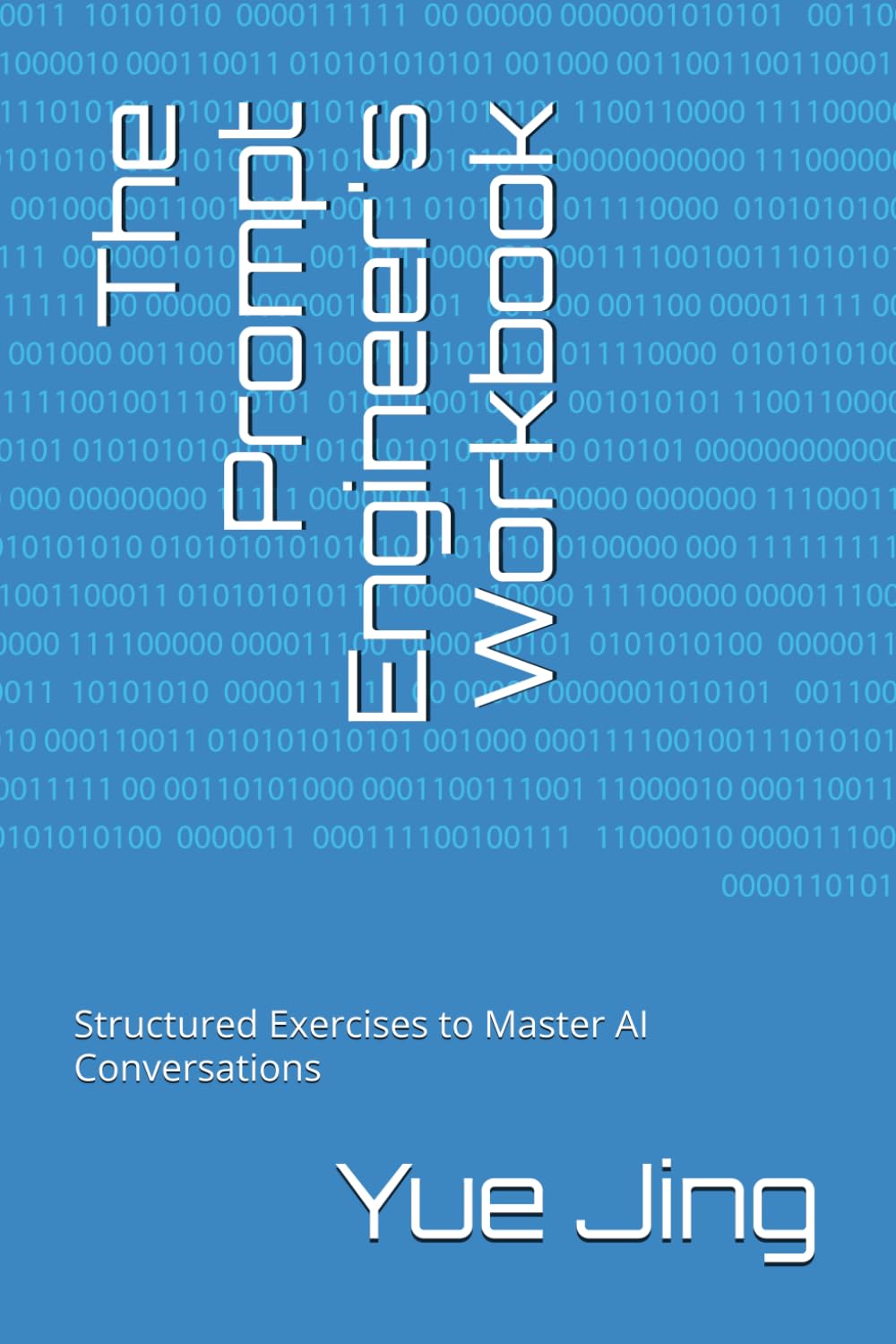 The Prompt Engineer's Workbook: Structured Exercises to Master AI Conversations (AI Practice & Learning Collection)