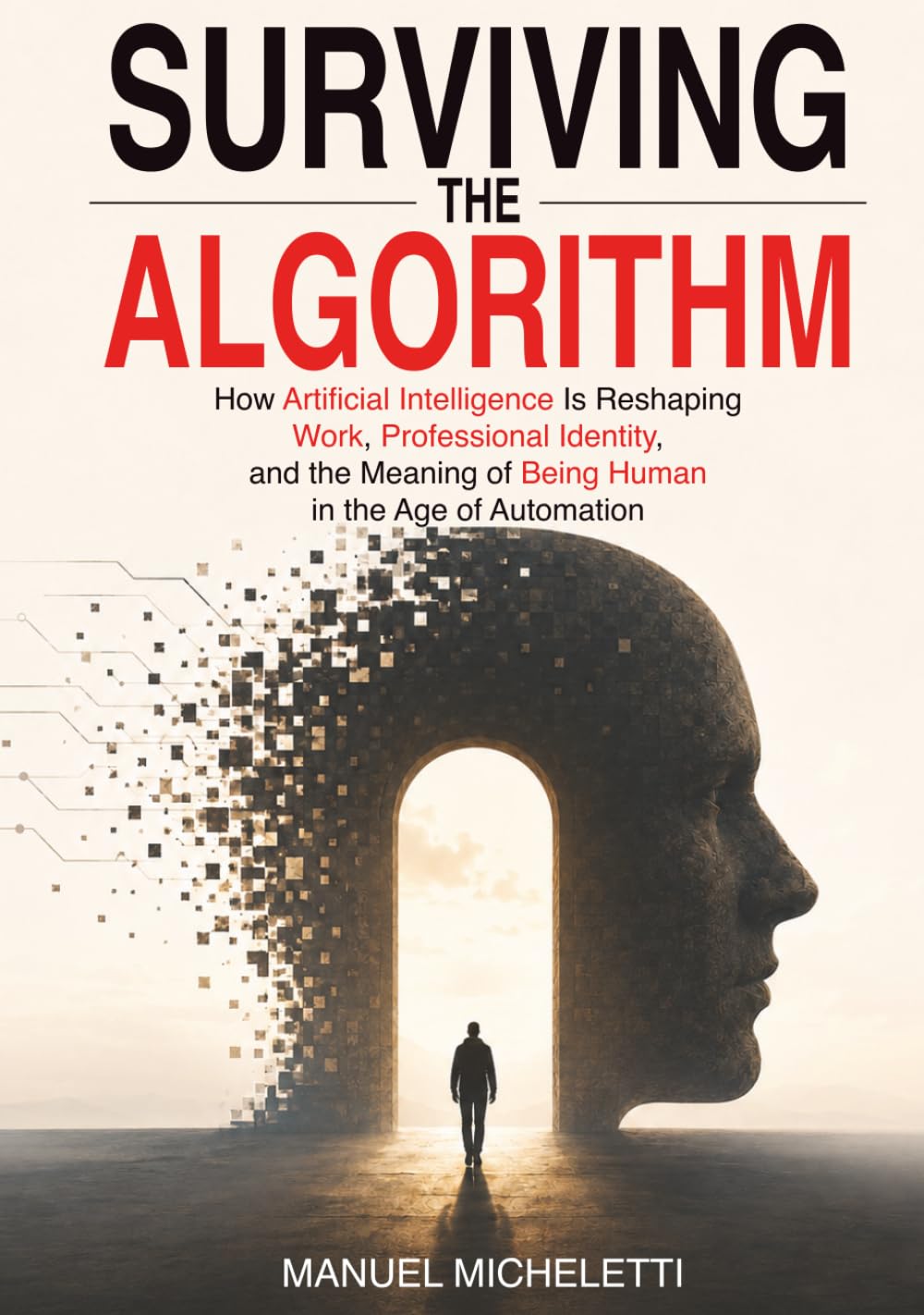 Surviving the Algorithm: How Artificial Intelligence Is Reshaping Work, Professional Identity, and the Meaning of Being Human in the Age of Automation