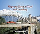 Wege aus Eisen in Tirol und Vorarlberg: Zur Eisenbahngeschichte der beiden Länder - Peter Wegenstein 