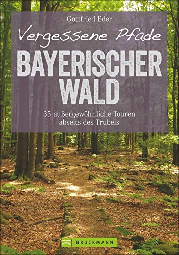 Wanderführer Bayerischer Wald: 35 stille Touren abseits des Trubels. Vergessene Pfade im Bayerwald. Wanderführer Bayerischer Wald: 35 stille Touren abseits des Trubels. Vergessene Pfade im Bayerwald.
