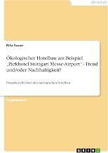 Ökologischer Hotelbau am Beispiel "Parkhotel Stuttgart Messe-Airport" - Trend und/oder Nachhaltigkeit?: Praxisbericht über den ökologischen Hotelbau (German Edition)