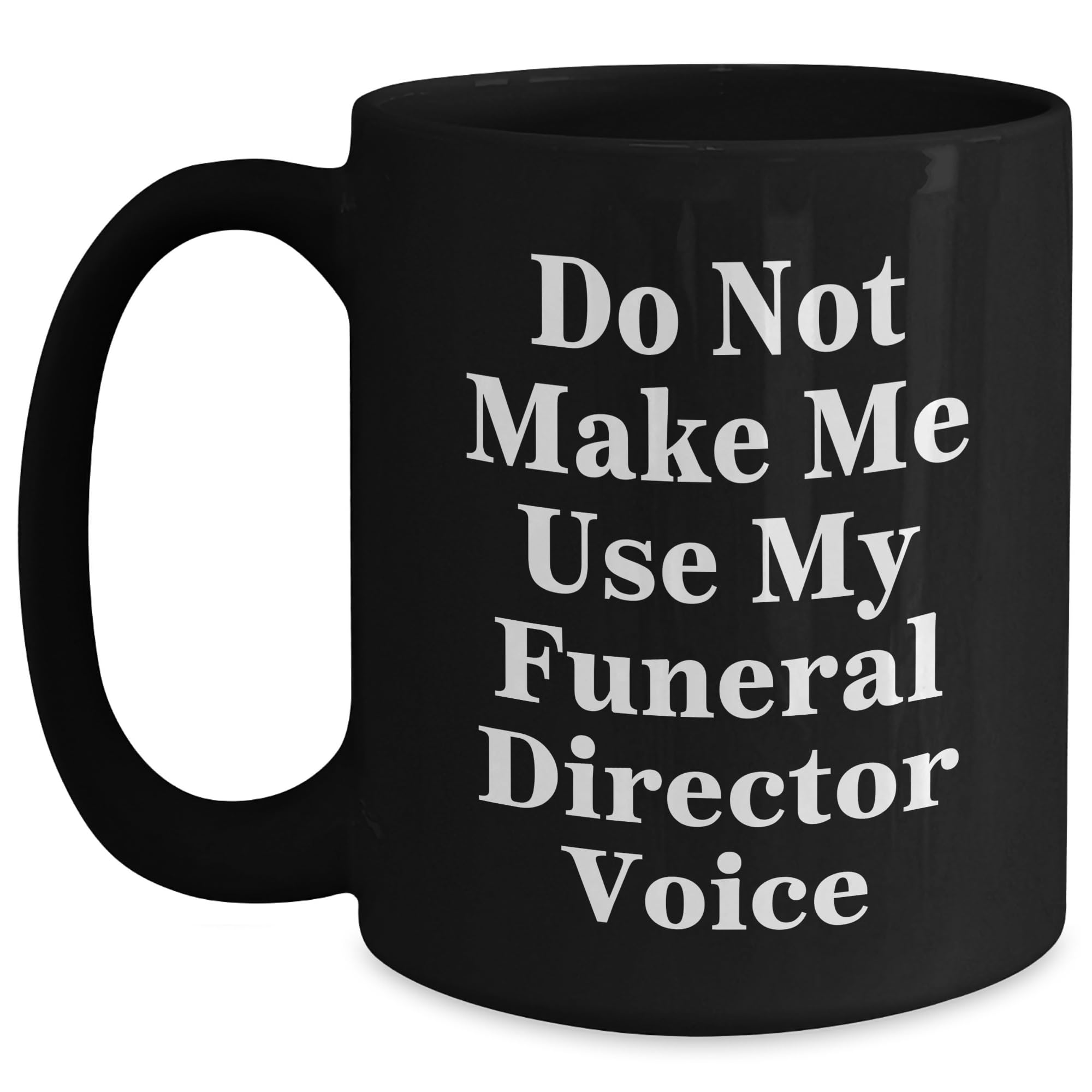 Funeral Director Gifts: Do Not Make Me Use My Funeral Director Voice Black Coffee Mug for  — funny ceramic mug from ShopProudGifts