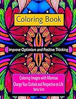 Coloring Book Improve Optimism and Positive Thinking: Coloring Images with Mantras Change Your Outlook and Perspective on Life 1519571976 Book Cover