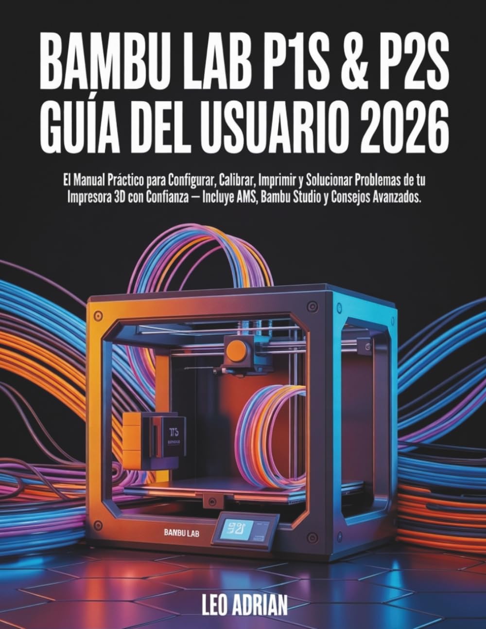 Bambu Lab P1S & P2S Guía del Usuario 2026: El Manual Práctico para Configurar, Calibrar, Imprimir y Solucionar Problemas de tu Impresora 3D con ... AMS, Bambu Studio y Consejos Avanzados