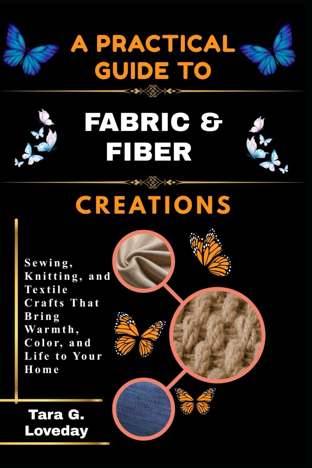 A PRATICAL GUIDE TO FABRIC & FIBER CREATIONS: Sewing, Knitting, and Textile Crafts That Bring Warmth, Color, and Life to Your Home