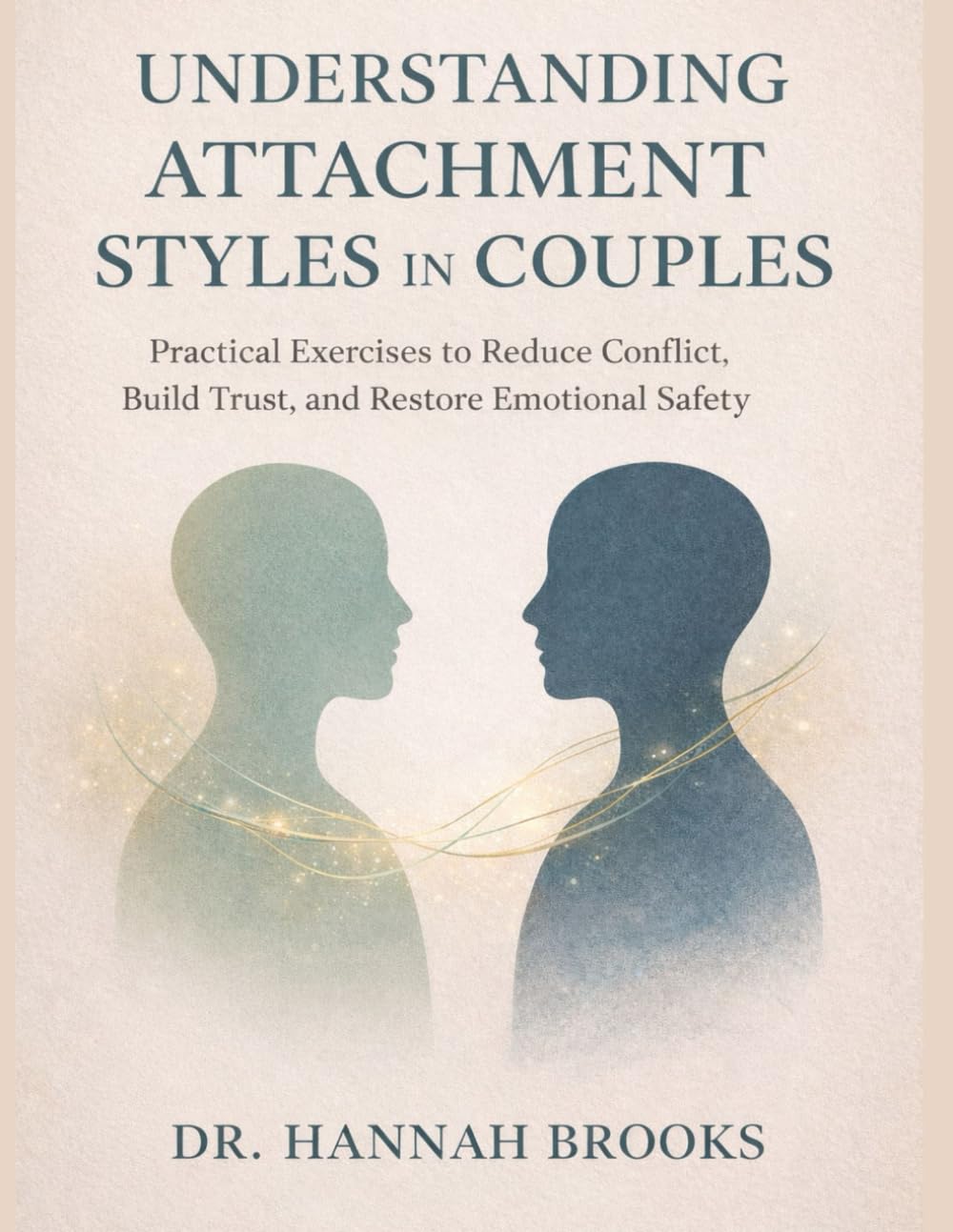 UNDERSTANDING ATTACHMENT STYLES IN COUPLES: Practical Exercises to Reduce Conflict, Build Trust, and Restore Emotional Safety