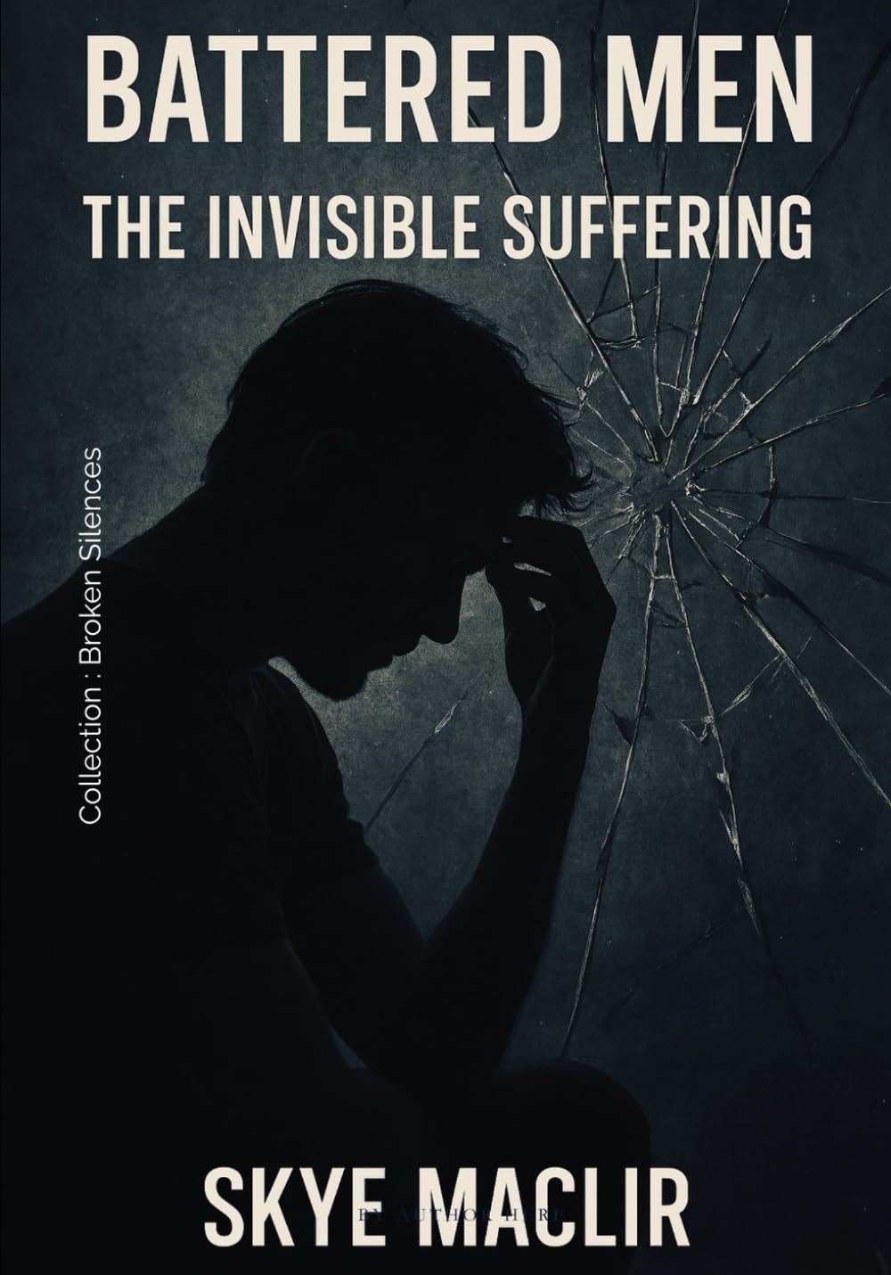 Battered Men: The Invisible Suffering: Unveiling Domestic Violence Against Men in Silence and Stigma (Broken Silences)