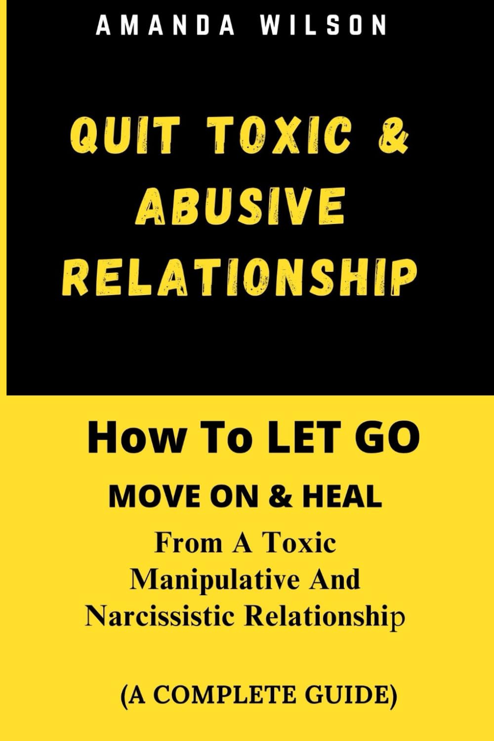 QUIT TOXIC AND ABUSIVE RELATIONSHIP: How To LET GO, MOVE ON & HEAL From A Toxic, Manipulative And Narcissistic Relationship