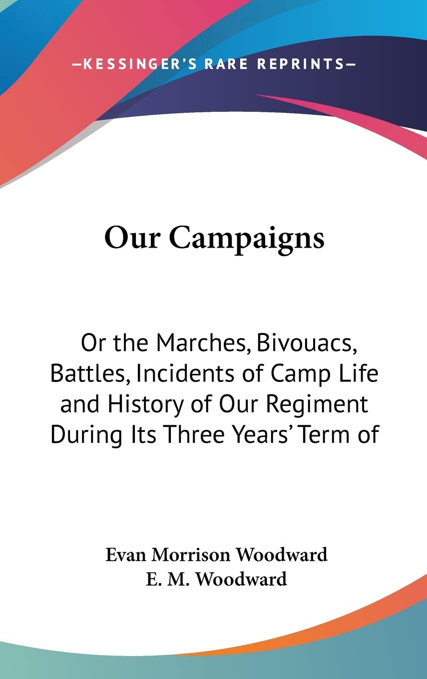 Our Campaigns: Or the Marches, Bivouacs, Battles, Incidents of Camp Life and History of Our Regiment During Its Three Years' Term of