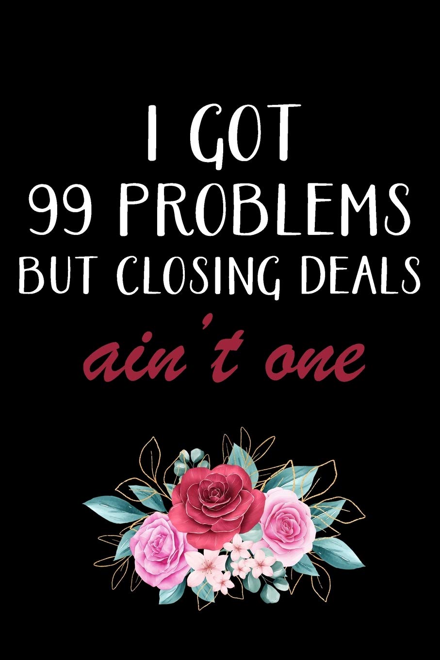 I Got 99 Problems But Closing Deals Ain't One: Agent Gifts - Blank Lined Notebook Journal - (6 x 9 Inches) - 120 Pages