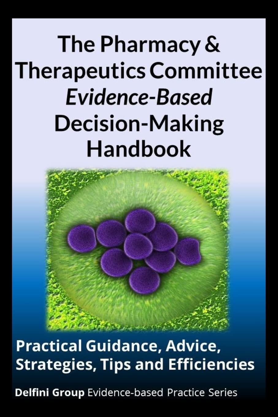 The Pharmacy & Therapeutics Committee Evidence-Based Decision-Making Handbook: Practical Guidance, Advice, Strategies, Tips and Efficiencies Paperback – 17 April 2015