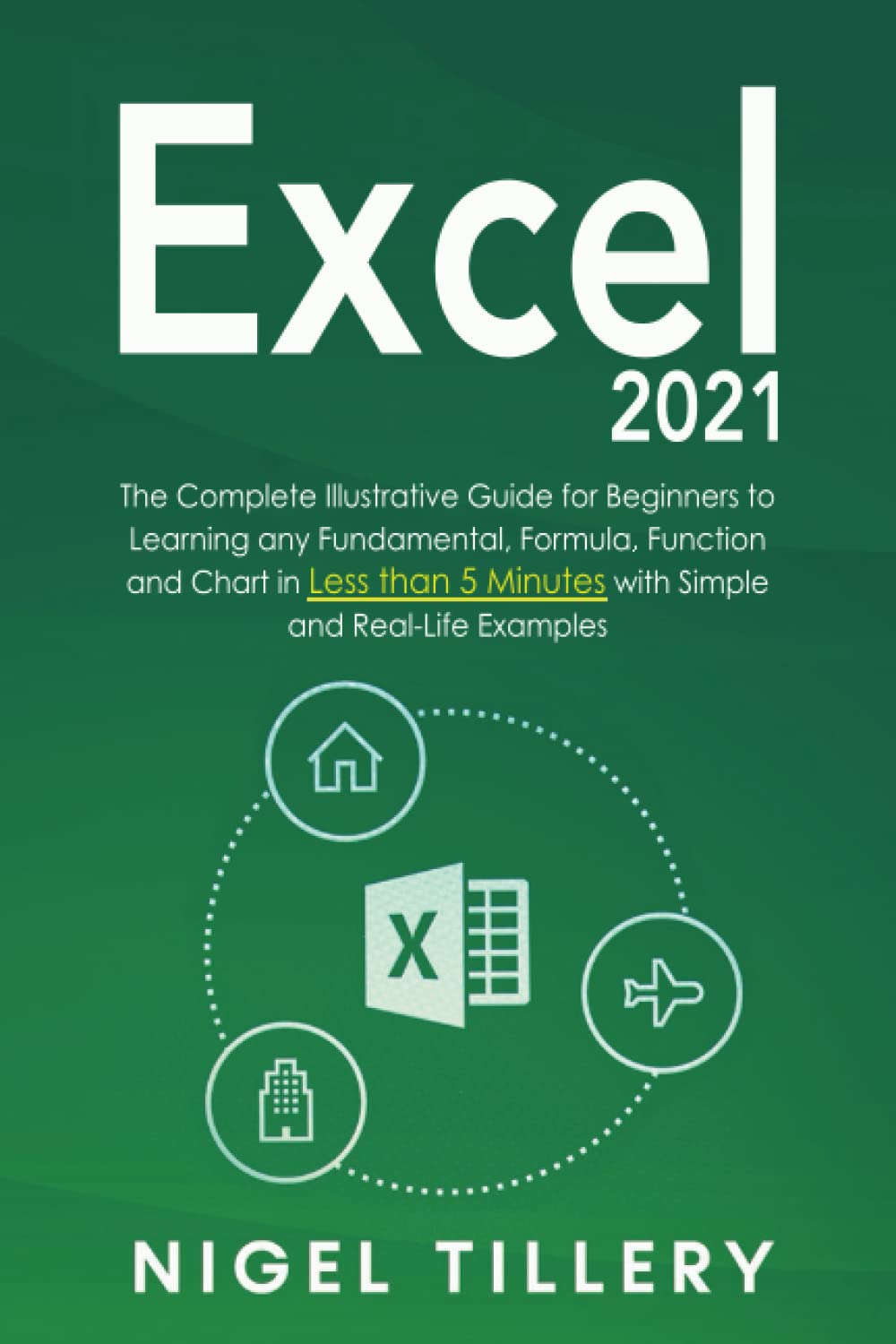 Excel 2021: The Complete Illustrative Guide for Beginners to Learning any Fundamental, Formula, Function and Chart in Less than 5 Minutes with Simple and Real-Life Examples! Paperback – 26 Oct. 2021