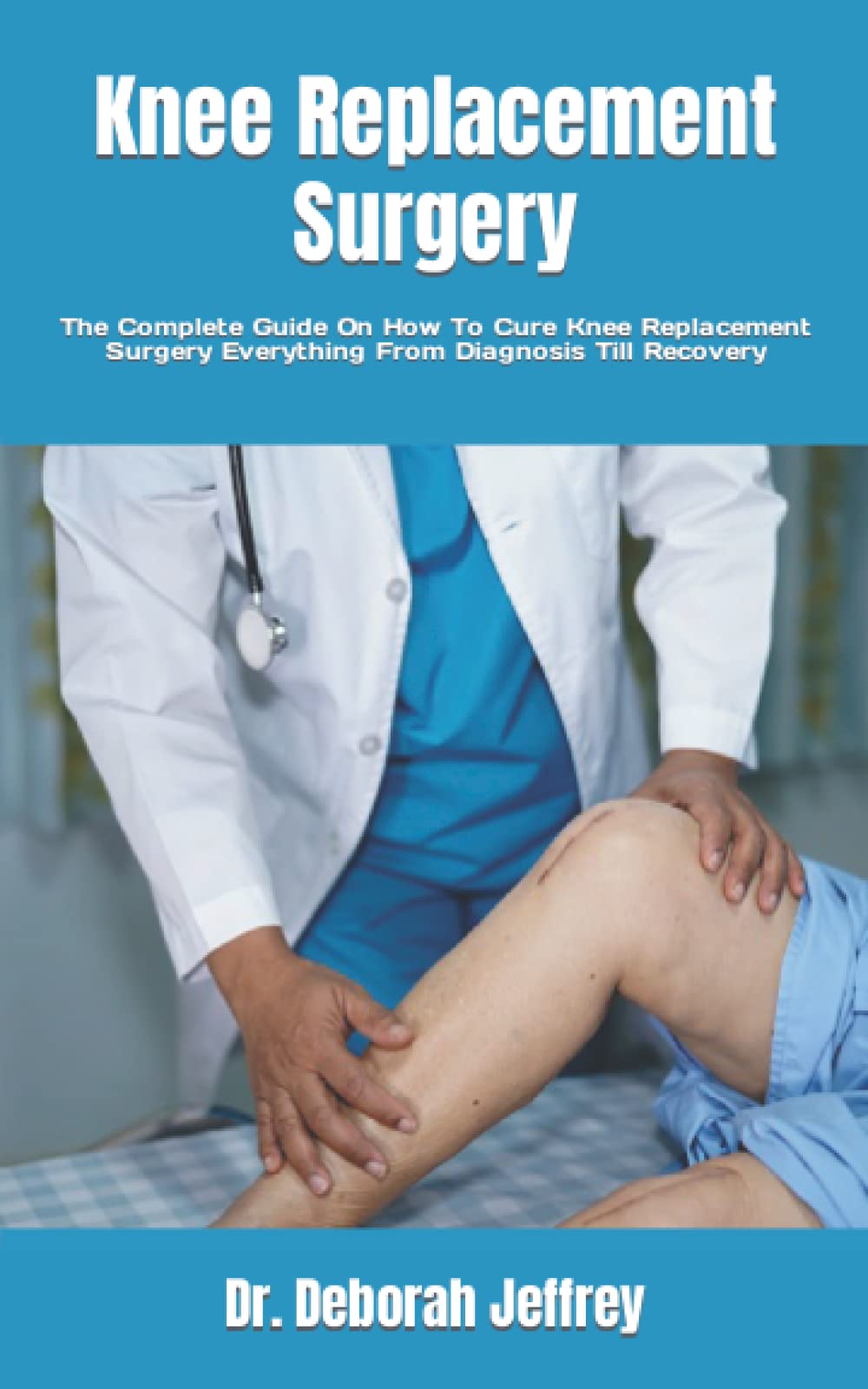 Buy Knee Replacement Surgery: The Complete Guide On How To Cure Knee ...