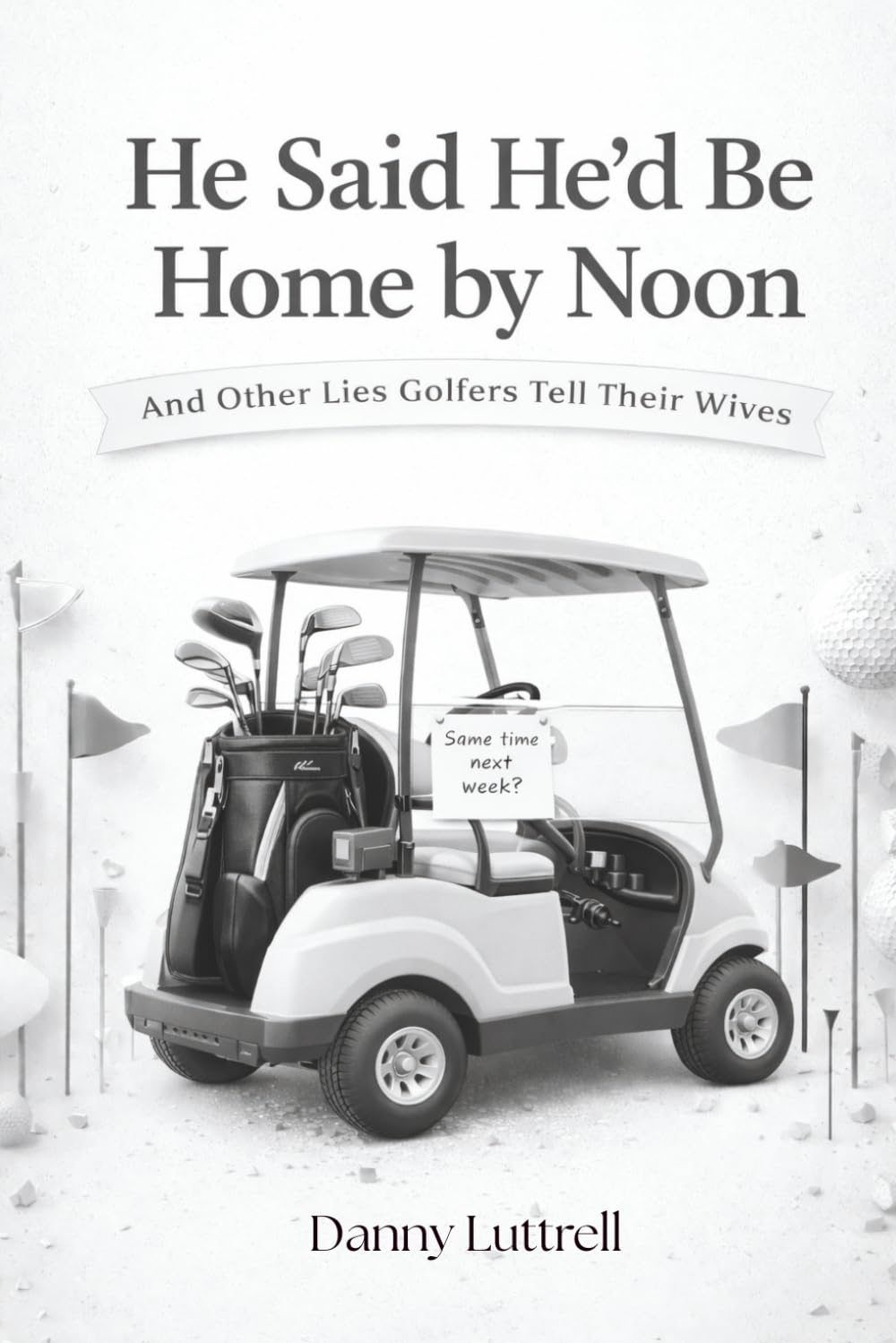 He Said He’d Be Home by Noon: And Other Lies Golfers Tell Their Wives