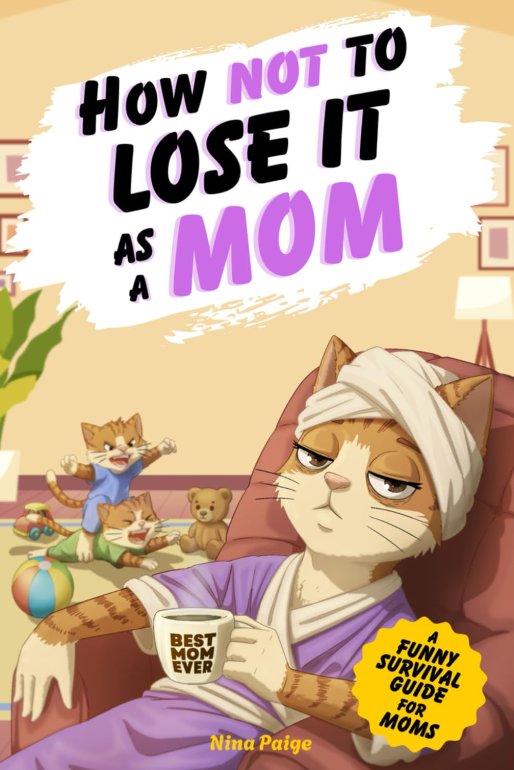 How Not to Lose It as a Mom: A Funny Survival Guide for Moms Who Love Their Kids but Desperately Need a Break | Gift for Moms