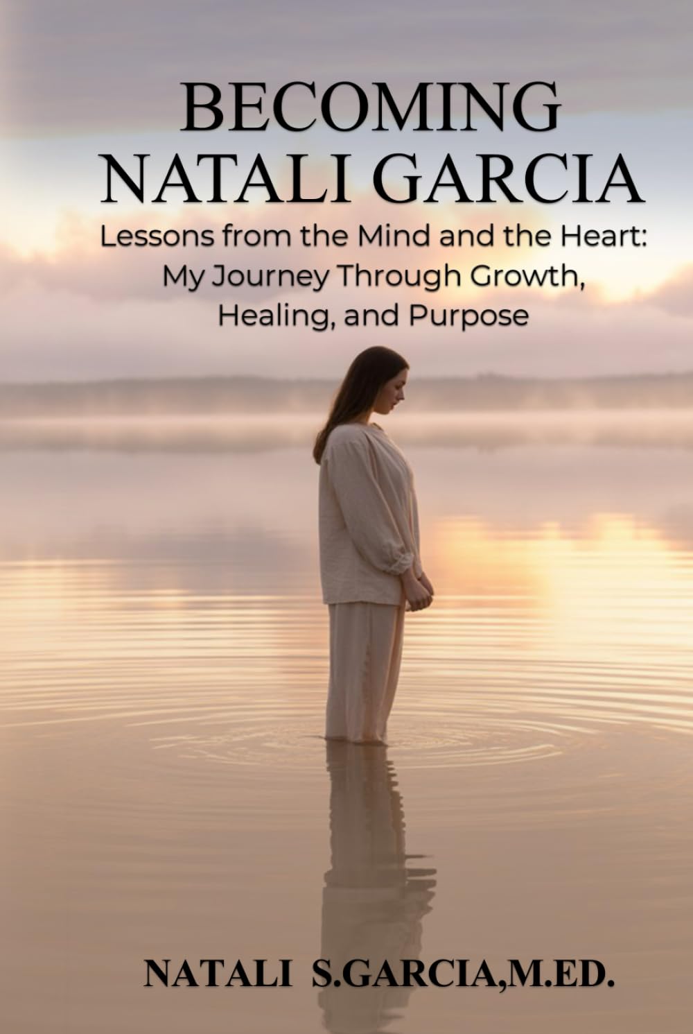 Becoming Natali Garcia: Lesson from the Mind and the Heart: My Journey Through Growth, Healing and Purpose