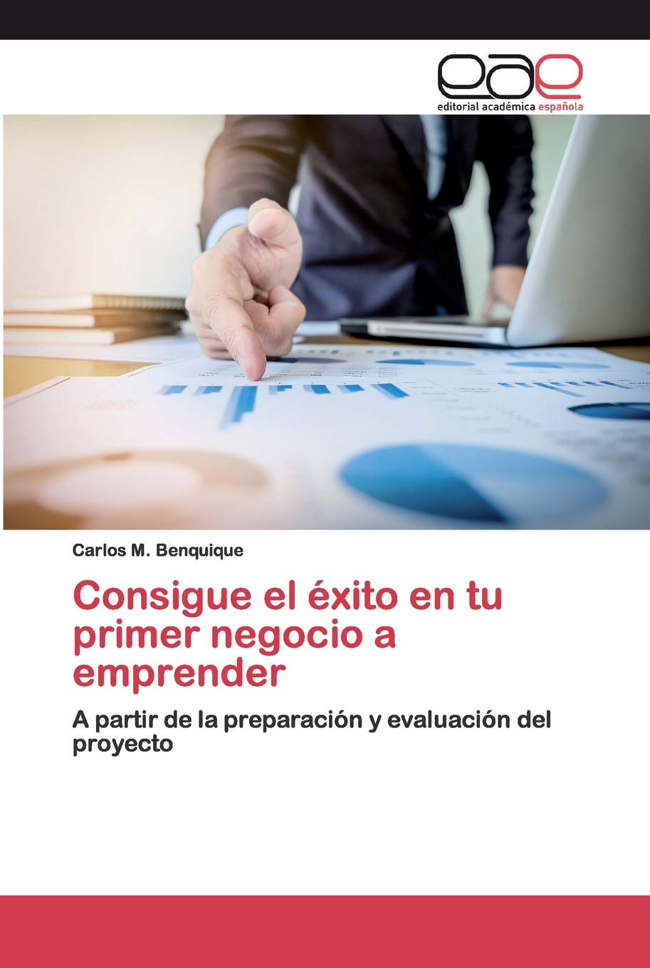 Consigue el éxito en tu primer negocio a emprender: A partir de la preparación y evaluación del proyecto