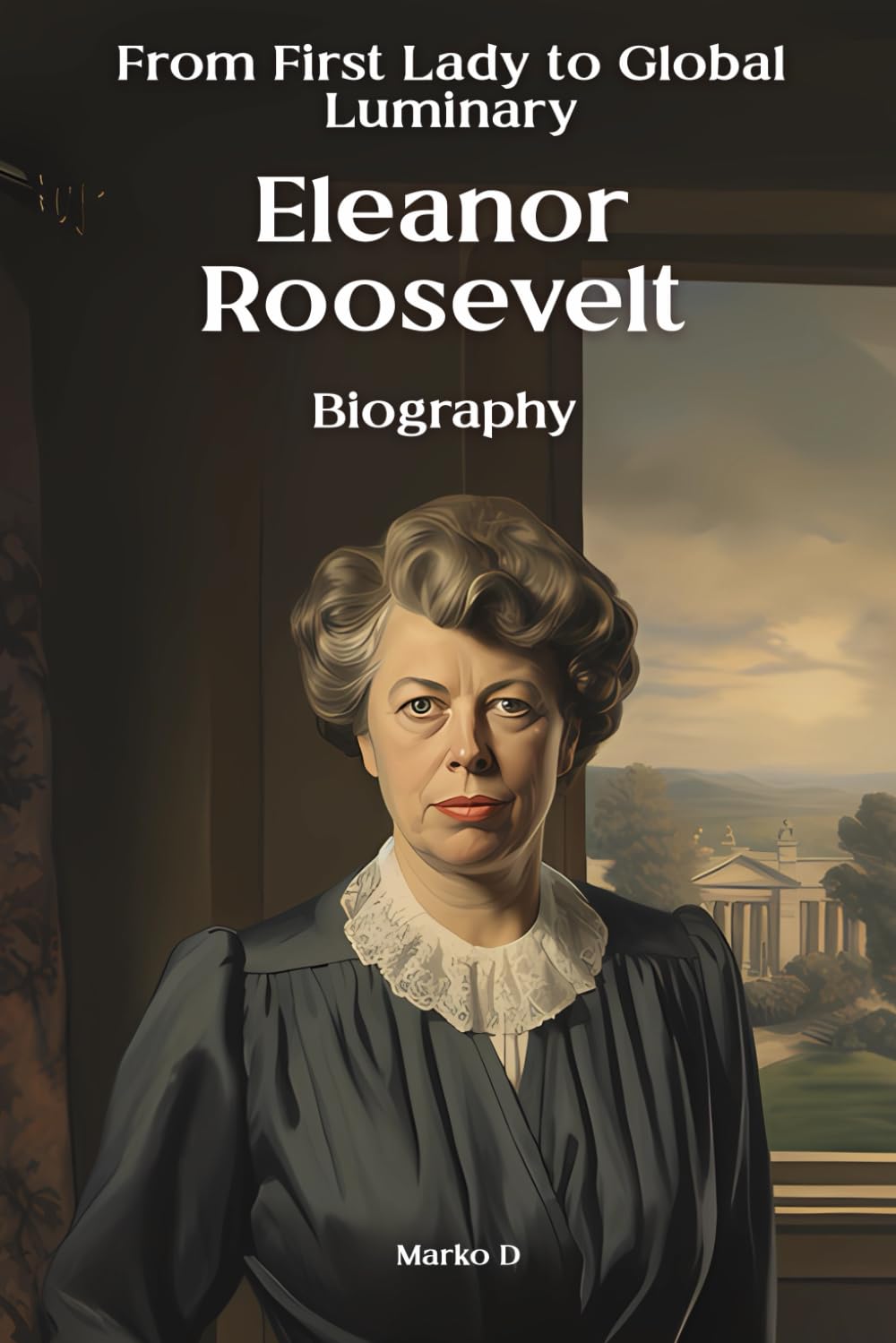 Eleanor Roosevelt: From First Lady to Global Luminary. Biography