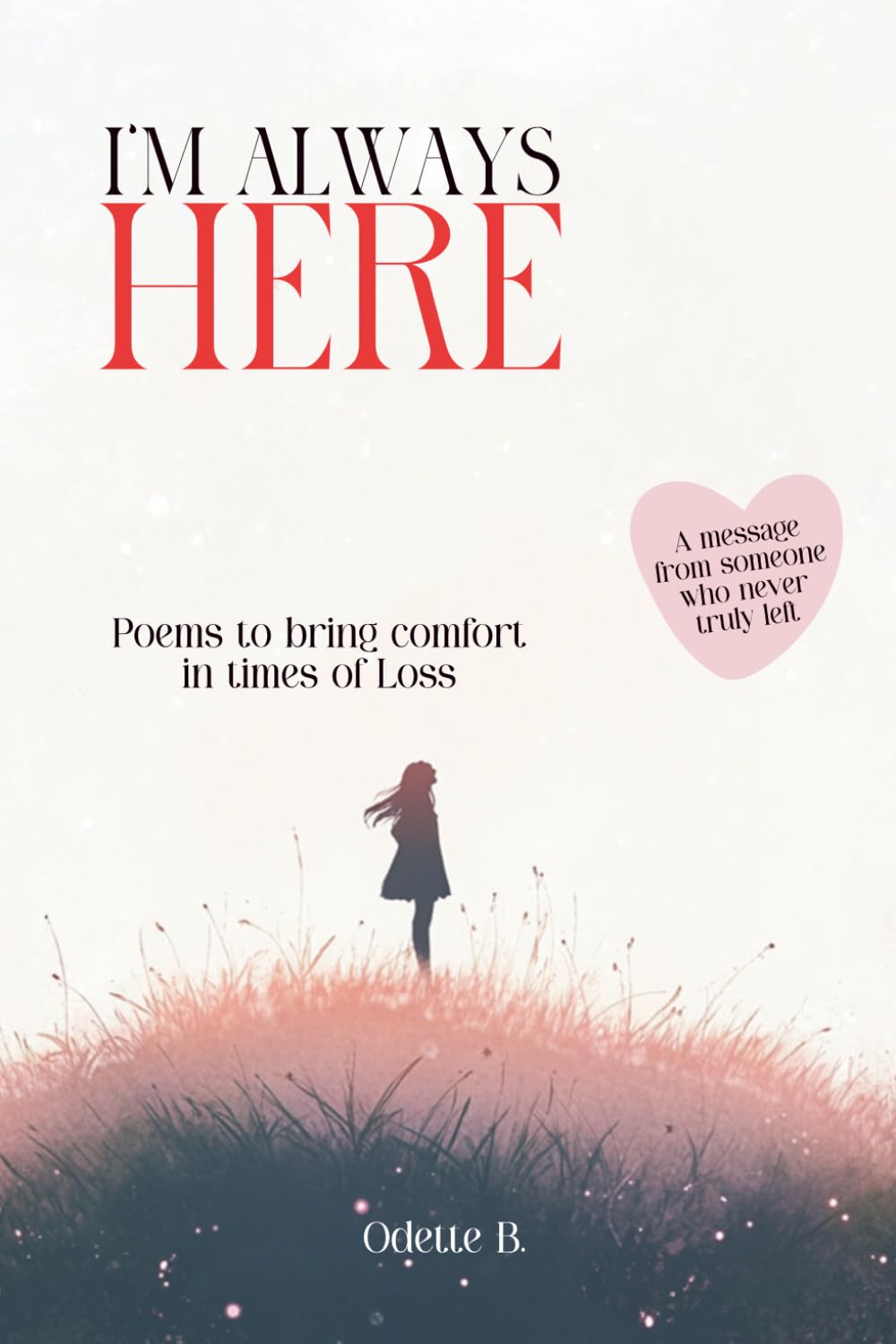 I’m Always Here: Poems and Messages to bring comfort after the loss of a loved one