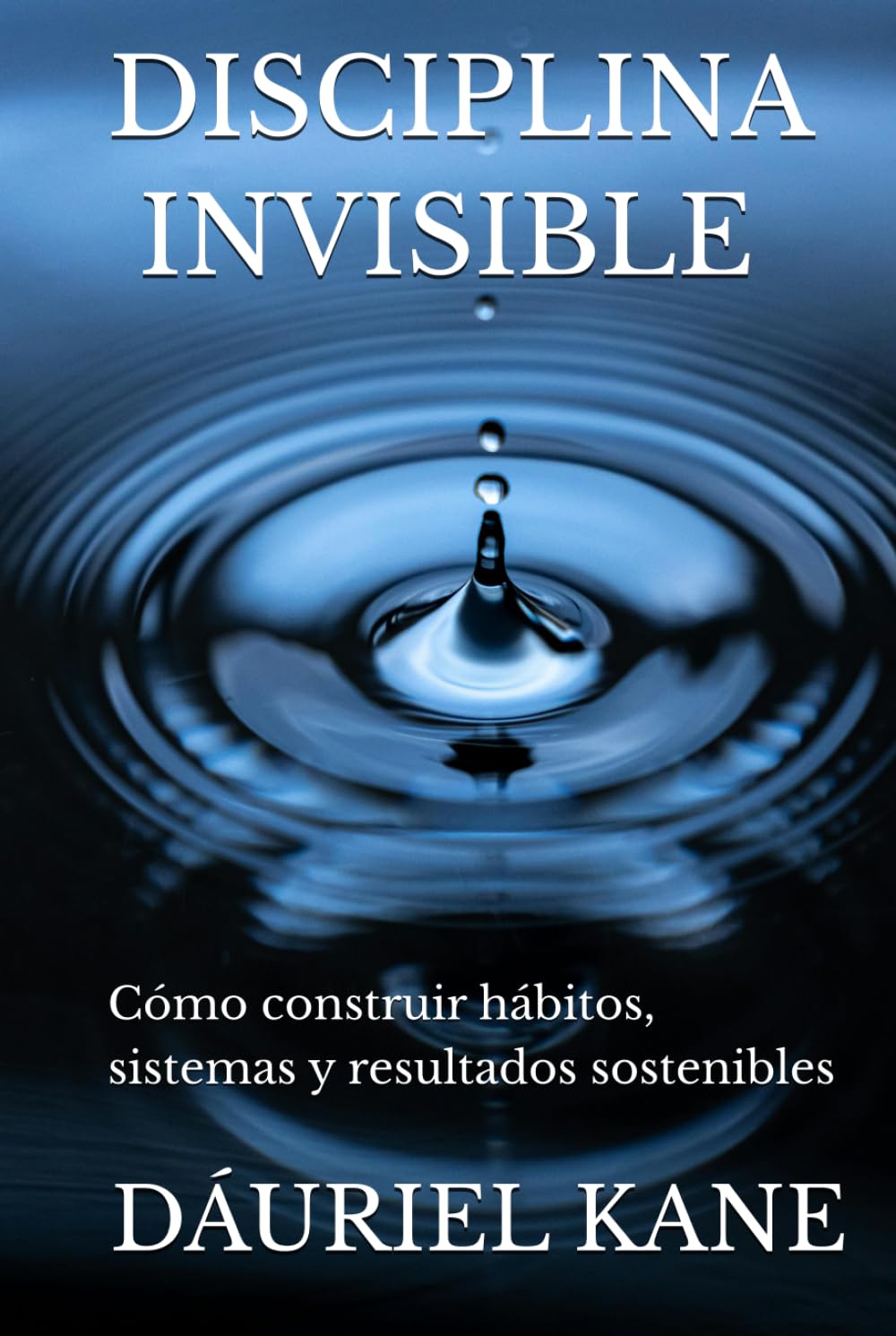 DISCIPLINA INVISIBLE: Cómo construir hábitos, sistemas y resultados sostenibles