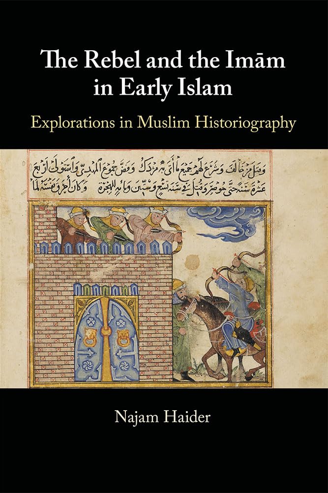 The Rebel and the Imam in Early Islam: Explorations in Muslim Historiography