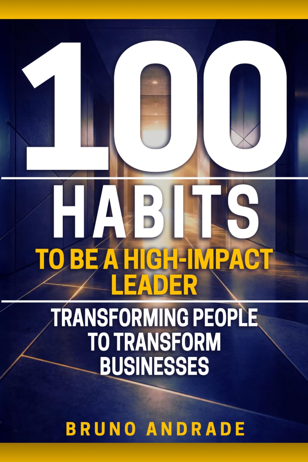100 Habits to Be a High-Impact Leader: Transforming People to Transform Businesses