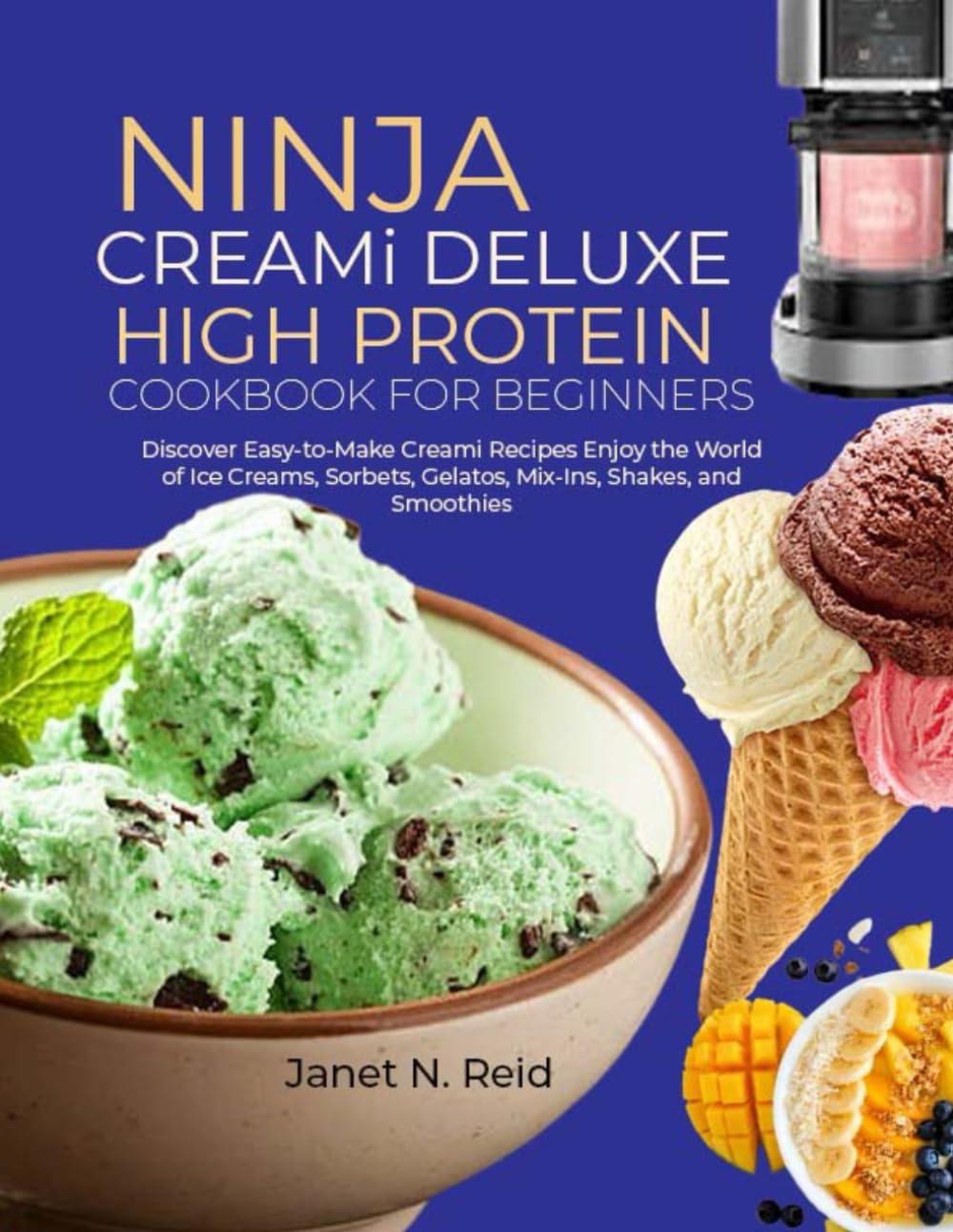 Ninja Creami Deluxe High Protein Cookbook for Beginners: Discover Easy-to-Make Creami Recipes Enjoy the World of Ice Creams, Sorbets, Gelatos, Mix-Ins, Shakes, and Smoothies