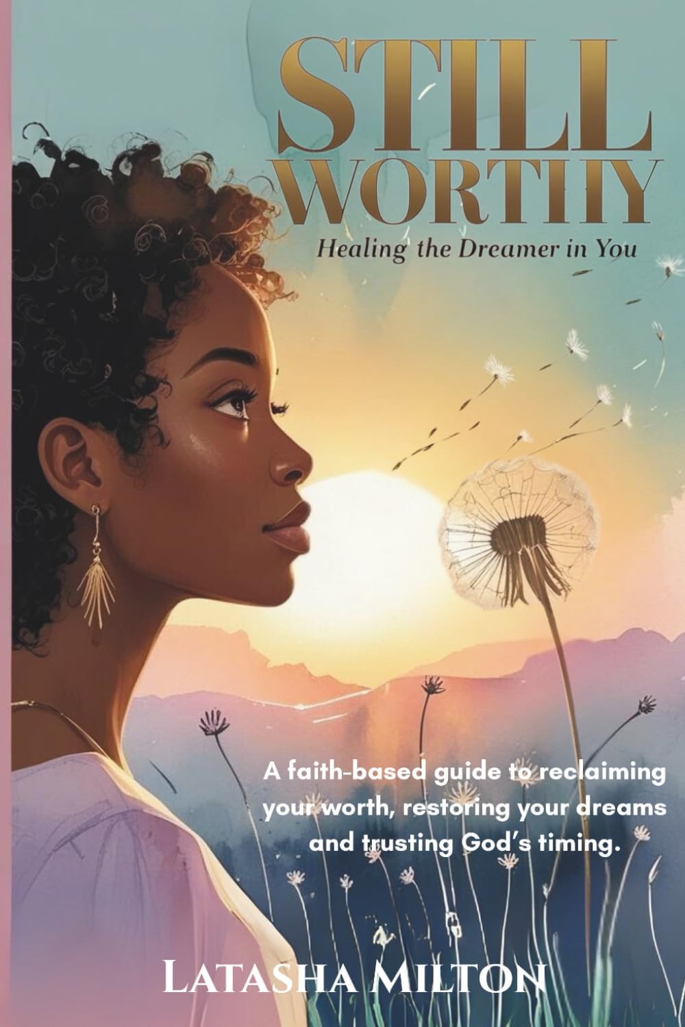 Still Worthy: Healing the Dreamer in You: A faith-based guide to reclaiming your worth, restoring your dreams and trusting God’s timing.