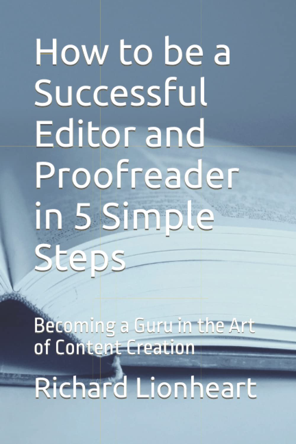 How to be a Successful Editor and Proofreader in 5 Simple Steps: Becoming a Guru in the Art of Content Creation