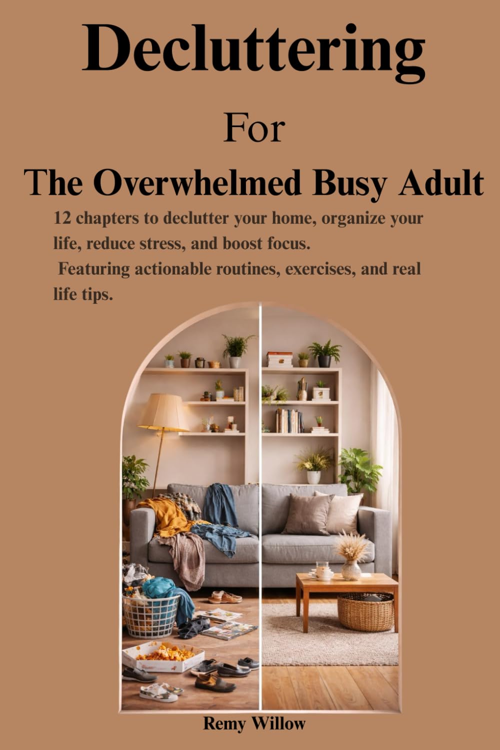 Decluttering For The Overwhelmed Busy Adult: 12 chapters to declutter your home, organize your life, reduce stress, and boost focus. Featuring actionable routines, exercises, and real life tips.